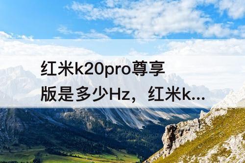 红米k20pro尊享版是多少Hz，红米k20pro尊享版是多少hz屏幕