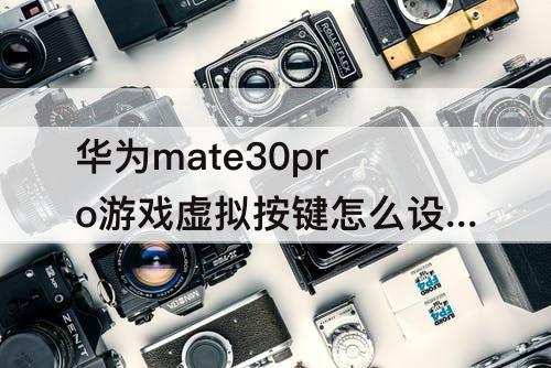 华为mate30pro游戏虚拟按键怎么设置-华为mate30pro游戏虚拟按键怎么设置鸿蒙系统