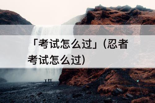 「考试怎么过」(忍者考试怎么过)