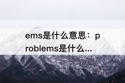 ems是什么意思：problems是什么意思中文翻译
