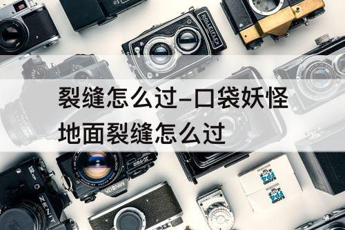 裂缝怎么过-口袋妖怪地面裂缝怎么过