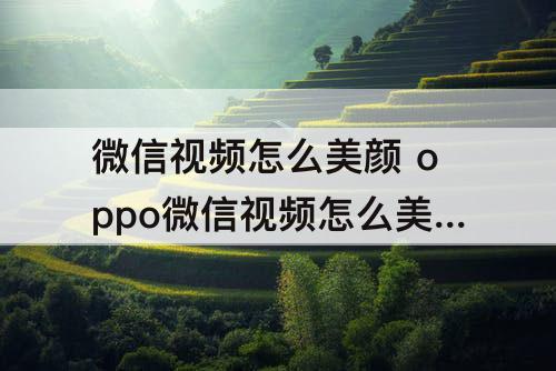 微信视频怎么美颜 oppo微信视频怎么美颜