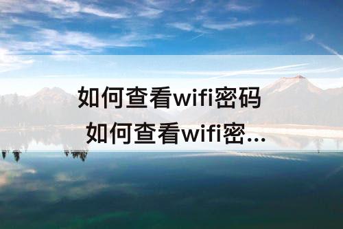 如何查看wifi密码 如何查看wifi密码华为