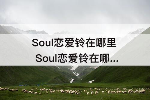 Soul恋爱铃在哪里 Soul恋爱铃在哪里关