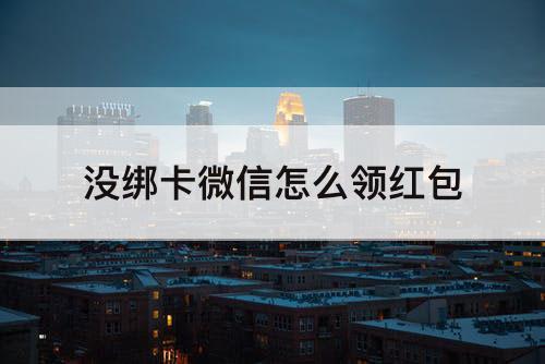 没绑卡微信怎么领红包