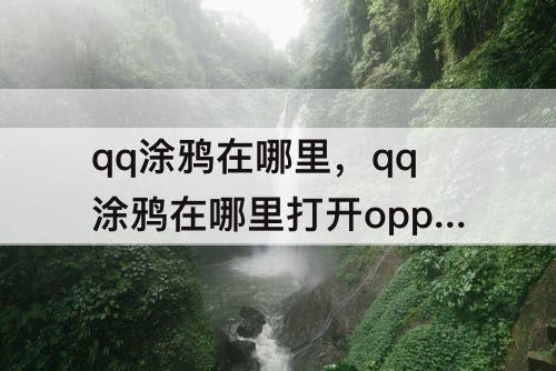 qq涂鸦在哪里，qq涂鸦在哪里打开oppo