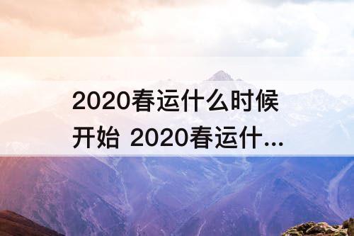 2020春运什么时候开始 2020春运什么时候开始?2020年春运起止时间一览