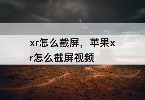 xr怎么截屏，苹果xr怎么截屏视频