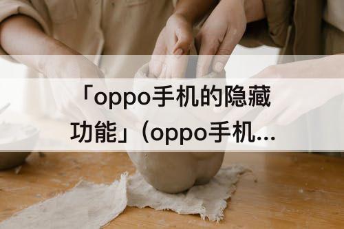 「oppo手机的隐藏功能」(oppo手机的隐藏功能在哪里)