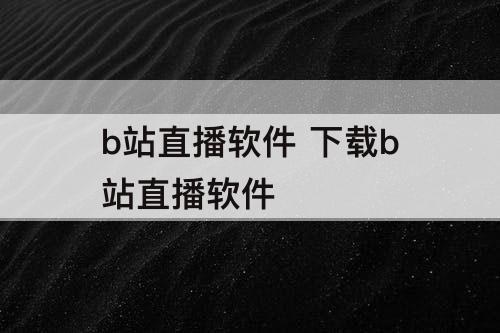 b站直播软件 下载b站直播软件