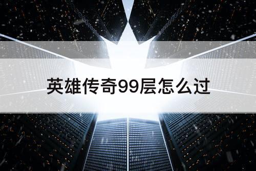 英雄传奇99层怎么过