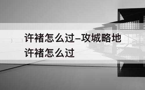 许褚怎么过-攻城略地许褚怎么过
