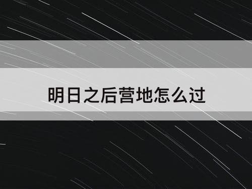 明日之后营地怎么过