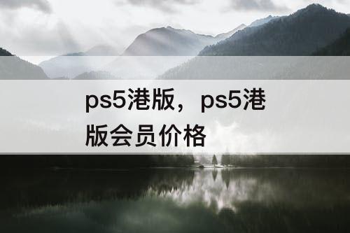 ps5港版，ps5港版会员价格