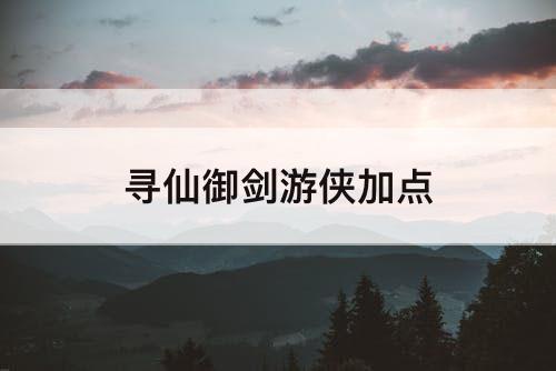 寻仙御剑游侠加点