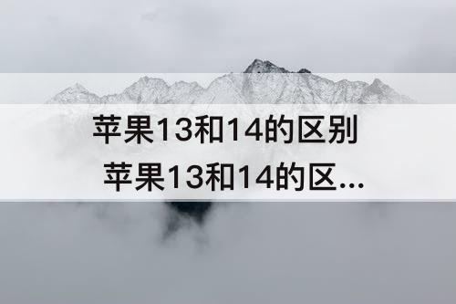 苹果13和14的区别 苹果13和14的区别在哪里外观