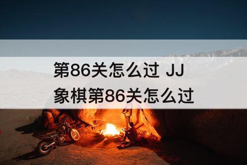 第86关怎么过 JJ象棋第86关怎么过