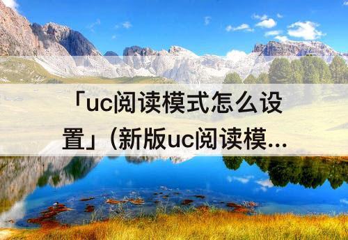 「uc阅读模式怎么设置」(新版uc阅读模式怎么设置)