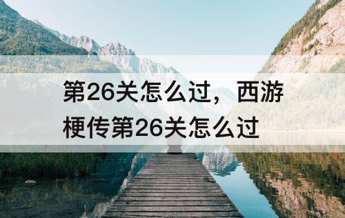 第26关怎么过，西游梗传第26关怎么过