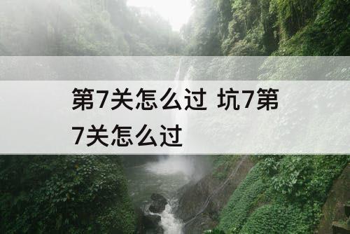 第7关怎么过 坑7第7关怎么过