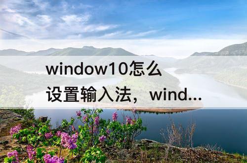 window10怎么设置输入法，window10怎么设置输入法切换法