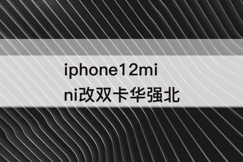 iphone12mini改双卡华强北
