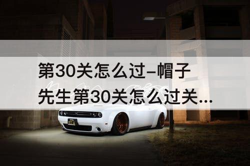 第30关怎么过-帽子先生第30关怎么过关更新