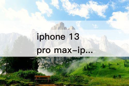 iphone 13 pro max-iphone 13 pro max参数配置