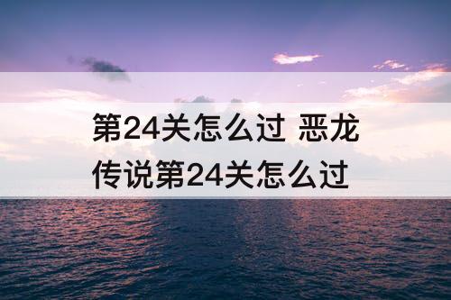 第24关怎么过 恶龙传说第24关怎么过