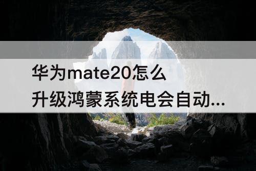 华为mate20怎么升级鸿蒙系统电会自动开机