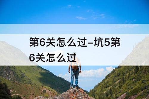 第6关怎么过-坑5第6关怎么过