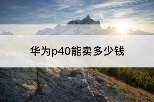 华为p40能卖多少钱