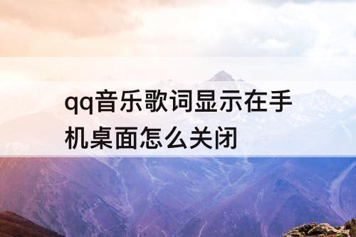 qq音乐歌词显示在手机桌面怎么关闭