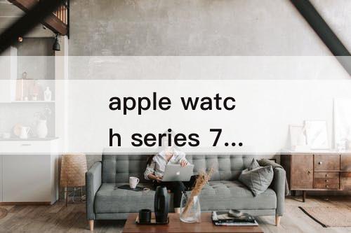 apple watch series 7尺寸