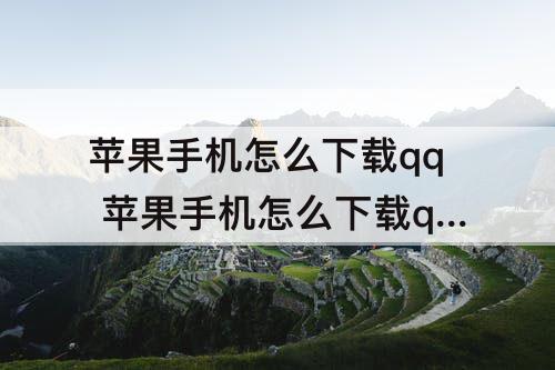 苹果手机怎么下载qq 苹果手机怎么下载qq同步助手下载