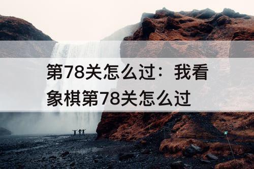 第78关怎么过：我看象棋第78关怎么过