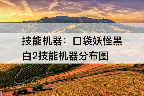 技能机器：口袋妖怪黑白2技能机器分布图