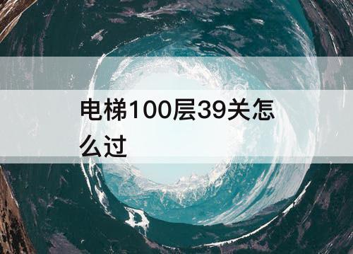电梯100层39关怎么过