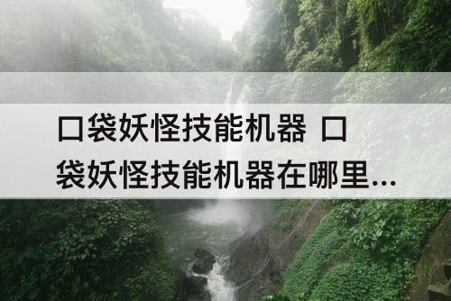 口袋妖怪技能机器 口袋妖怪技能机器在哪里买