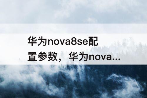 华为nova8se配置参数，华为nova8se配置参数及价钱