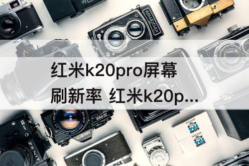 红米k20pro屏幕刷新率 红米k20pro屏幕刷新率多少赫兹