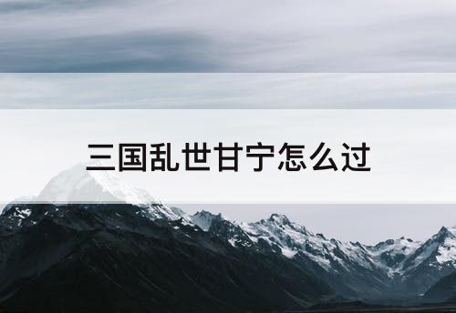 三国乱世甘宁怎么过