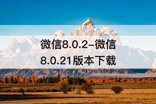 微信8.0.2-微信8.0.21版本下载