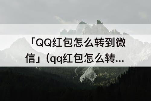 「QQ红包怎么转到微信」(qq红包怎么转到微信里)