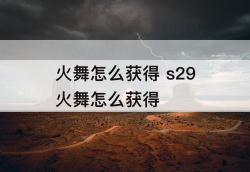 火舞怎么获得 s29火舞怎么获得