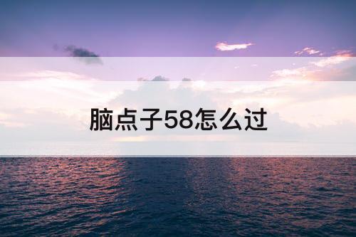 脑点子58怎么过