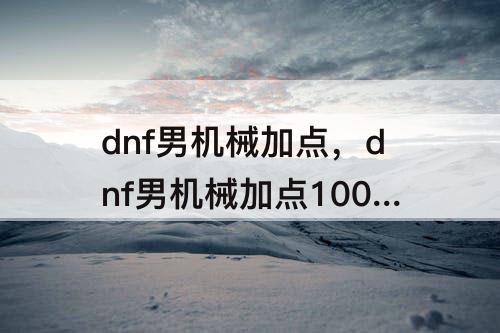 dnf男机械加点，dnf男机械加点100级
