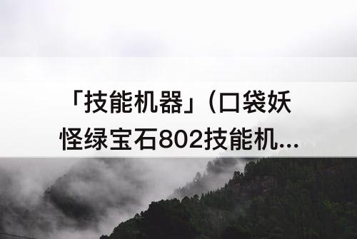 「技能机器」(口袋妖怪绿宝石802技能机器分布)