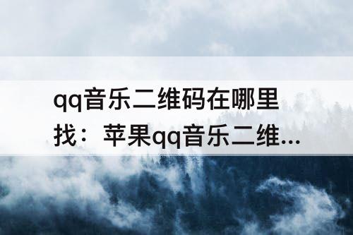 qq音乐二维码在哪里找：苹果qq音乐二维码在哪里找