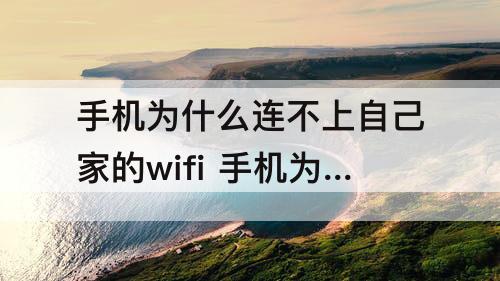 手机为什么连不上自己家的wifi 手机为什么连不上自己家的wifi别人能连上